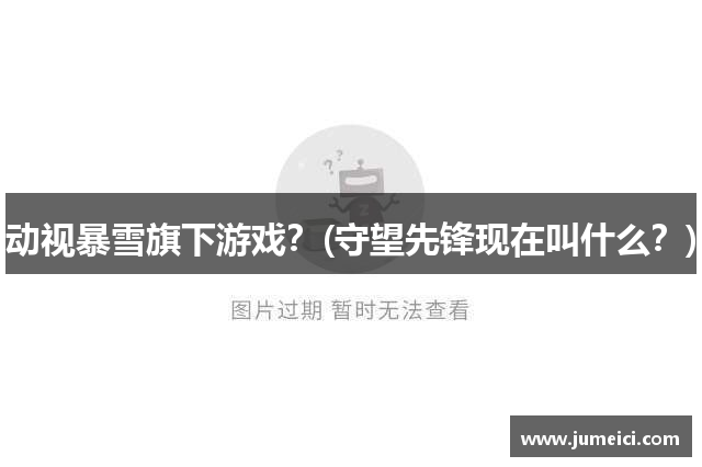 动视暴雪旗下游戏？(守望先锋现在叫什么？)