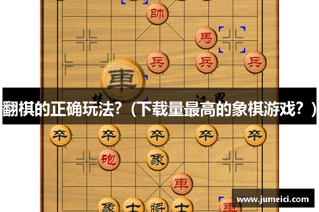 翻棋的正确玩法？(下载量最高的象棋游戏？)