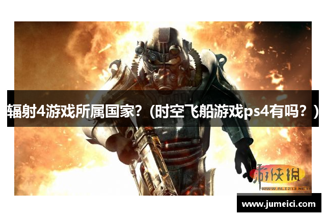 辐射4游戏所属国家？(时空飞船游戏ps4有吗？)