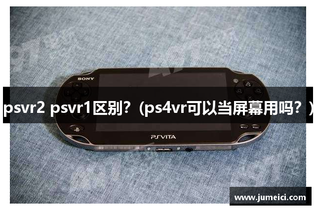 psvr2 psvr1区别？(ps4vr可以当屏幕用吗？)