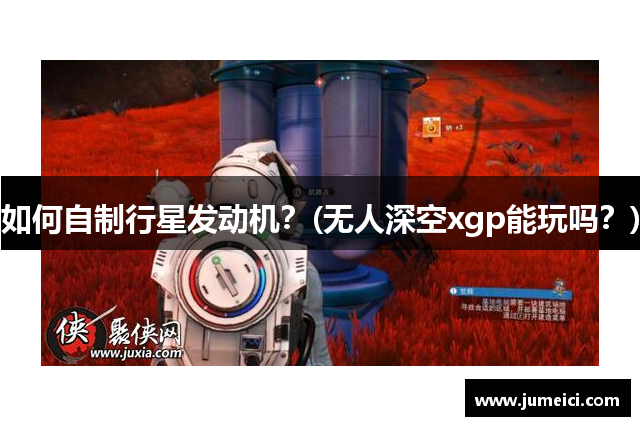 如何自制行星发动机？(无人深空xgp能玩吗？)