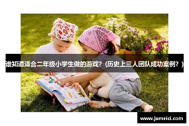 谁知道适合二年级小学生做的游戏？(历史上三人团队成功案例？)