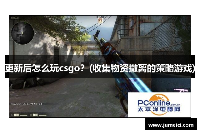 更新后怎么玩csgo？(收集物资撤离的策略游戏)