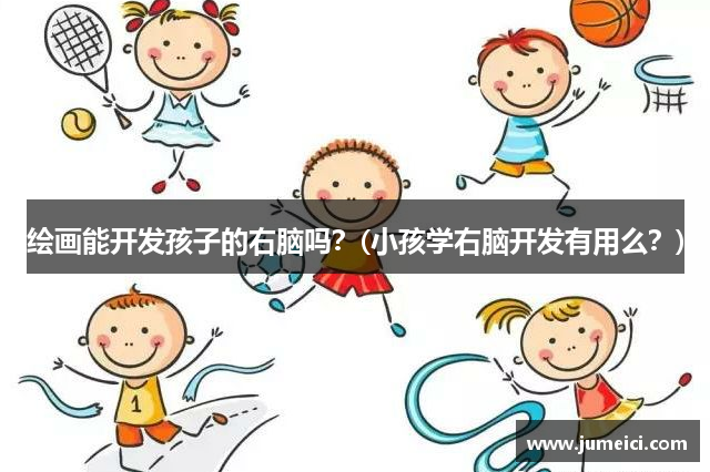 绘画能开发孩子的右脑吗？(小孩学右脑开发有用么？)