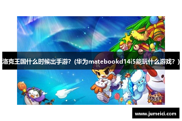 洛克王国什么时候出手游？(华为matebookd14i5能玩什么游戏？)