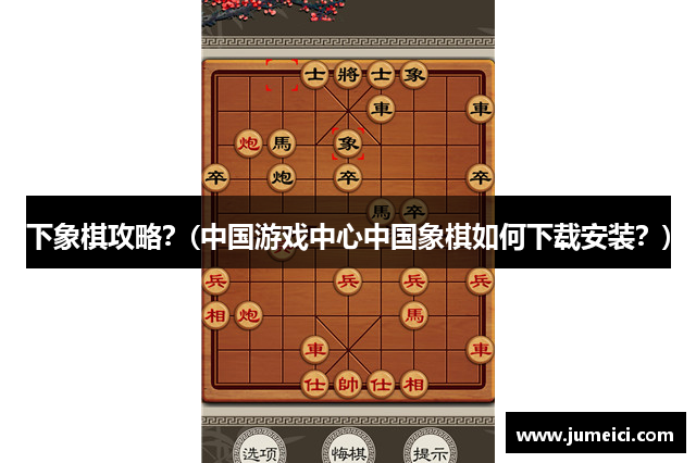 下象棋攻略？(中国游戏中心中国象棋如何下载安装？)